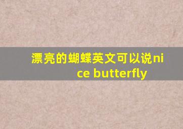 漂亮的蝴蝶英文可以说nice butterfly